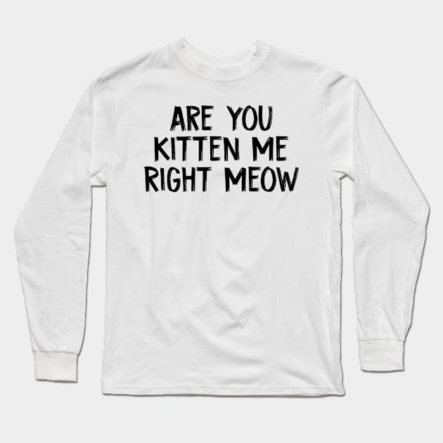 Are You Kitten Me Right Meow Long Sleeve T-Shirt by TIHONA